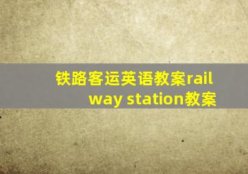 铁路客运英语教案railway station教案